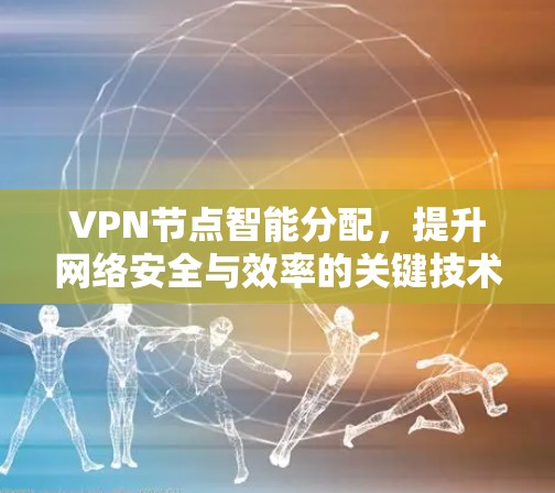 VPN节点智能分配，提升网络安全与效率的关键技术
