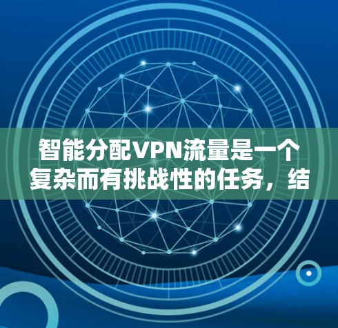 智能分配VPN流量是一个复杂而有挑战性的任务，结合了网络管理、数据分析和算法开发等多个方面。以下是对这一过程的详细分步骤说明