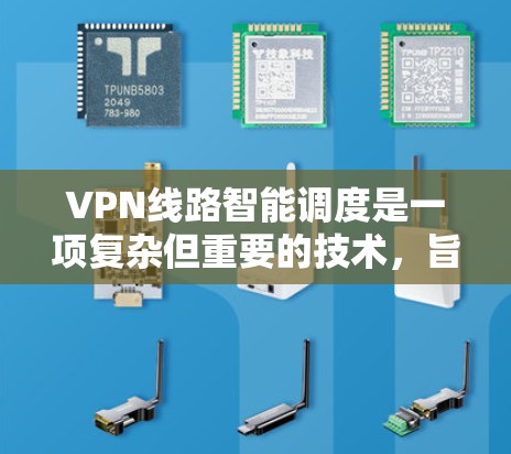 VPN线路智能调度是一项复杂但重要的技术，旨在优化网络性能和确保安全性。以下是对这一技术的详细分析和总结