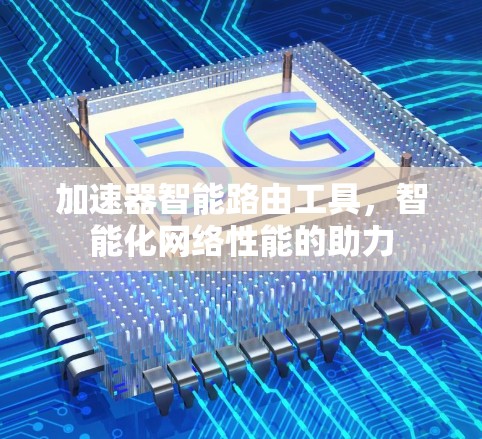 加速器智能路由工具，智能化网络性能的助力
