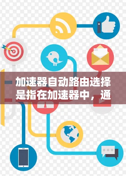 加速器自动路由选择是指在加速器中，通过智能算法和动态网络状态来优化数据包的路由选择，确保数据包通过最优路径最快到达目的地，从而提升网络性能。以下是对这一过程的详细解释