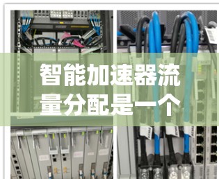 智能加速器流量分配是一个复杂而重要的任务，涉及多个关键要素和挑战。以下是对该问题的系统分析和总结