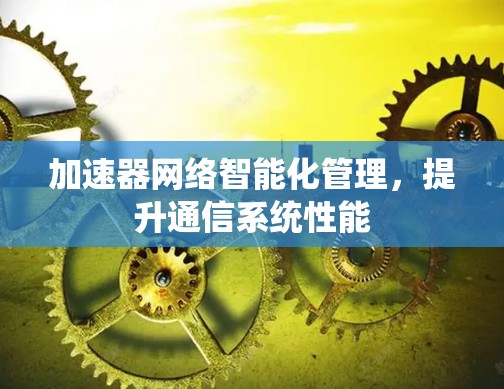 加速器网络智能化管理，提升通信系统性能