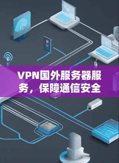 VPN国外服务器服务，保障通信安全与高效