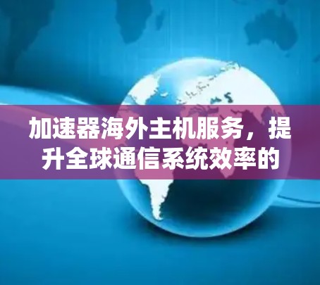 加速器海外主机服务，提升全球通信系统效率的关键