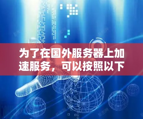 为了在国外服务器上加速服务，可以按照以下步骤进行