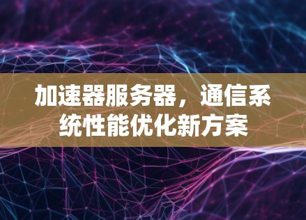 加速器服务器，通信系统性能优化新方案