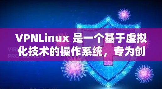 VPNLinux 是一个基于虚拟化技术的操作系统，专为创建和管理虚拟网络设备设计。以下是VPNLinux的详细介绍和支持信息