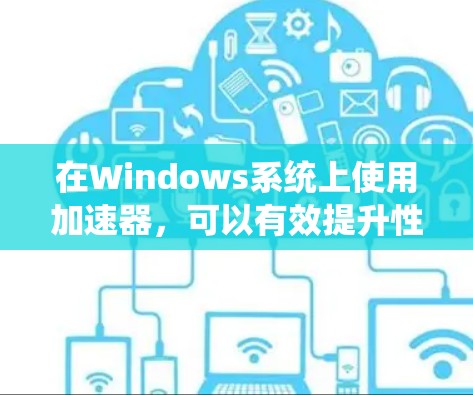 在Windows系统上使用加速器，可以有效提升性能，特别是在处理图形密集型任务或需要高性能计算的应用时。以下是关于加速器在Windows上的支持情况的详细分析