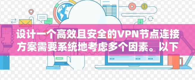 设计一个高效且安全的VPN节点连接方案需要系统地考虑多个因素。以下是一个分步骤的指南，帮助您规划和实施一个稳固的VPN网络