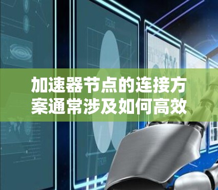 加速器节点的连接方案通常涉及如何高效、可靠地将加速器节点连接起来，以满足性能和可用性的需求。以下是一些常见的加速器节点连接方案，供参考