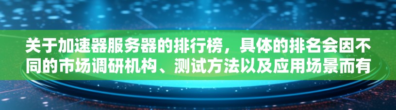 关于加速器服务器的排行榜，具体的排名会因不同的市场调研机构、测试方法以及应用场景而有所差异。以下是一些常见的排名因素和可能的品牌和模型供参考