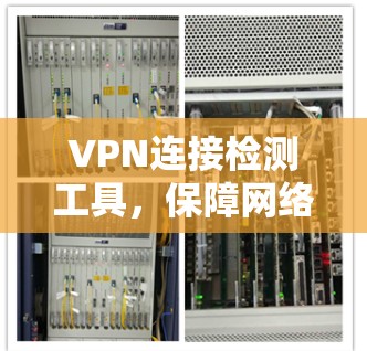 VPN连接检测工具，保障网络安全的重要组成部分