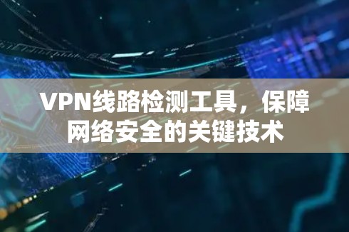 VPN线路检测工具，保障网络安全的关键技术