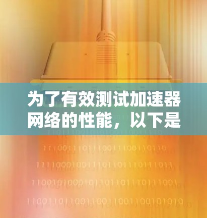 为了有效测试加速器网络的性能，以下是根据需求和测试场景整理的解决方案