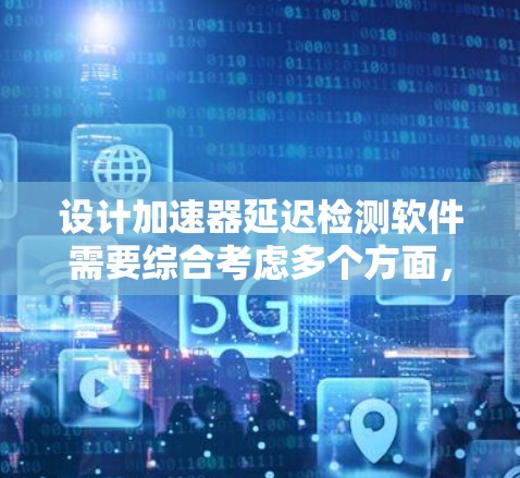 设计加速器延迟检测软件需要综合考虑多个方面，以下是一个逐步的设计方案