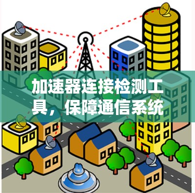 加速器连接检测工具，保障通信系统稳定性