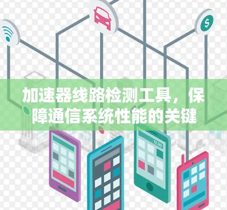 加速器线路检测工具，保障通信系统性能的关键