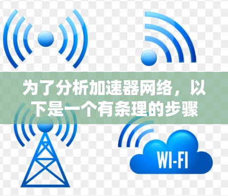 为了分析加速器网络，以下是一个有条理的步骤指南，帮助您系统地进行评估和优化
