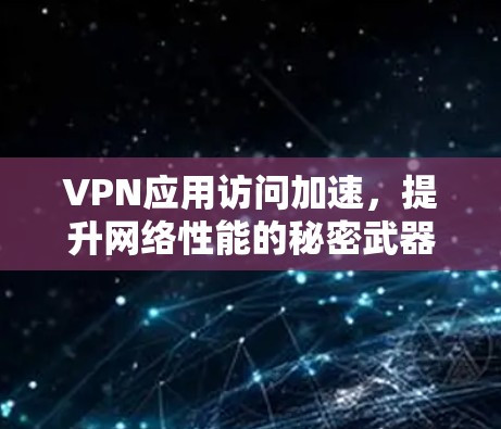 VPN应用访问加速，提升网络性能的秘密武器