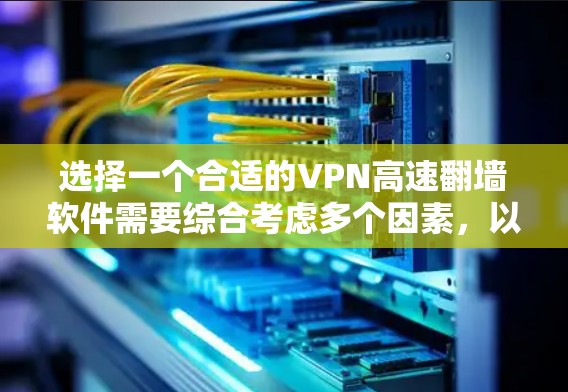 选择一个合适的VPN高速翻墙软件需要综合考虑多个因素，以下是根据您的需求整理的建议步骤和关键考虑点