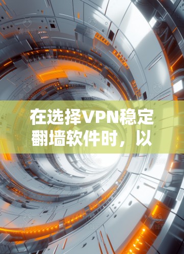 在选择VPN稳定翻墙软件时，以下是根据您的需求和考虑因素的推荐