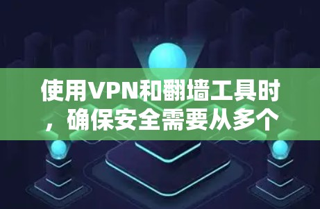 使用VPN和翻墙工具时，确保安全需要从多个方面进行保护。以下是确保VPN安全的关键步骤和建议