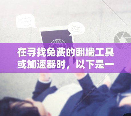 在寻找免费的翻墙工具或加速器时，以下是一些建议和选择，帮助你找到最适合的解决方案