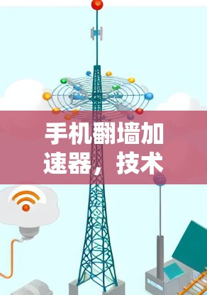 手机翻墙加速器，技术原理解析与应用分析