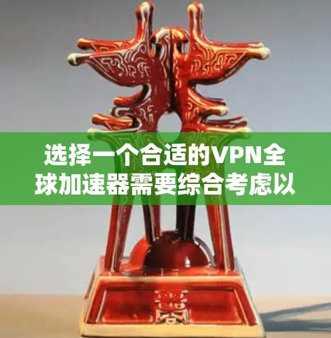 选择一个合适的VPN全球加速器需要综合考虑以下几个关键因素