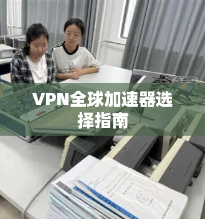 VPN全球加速器选择指南