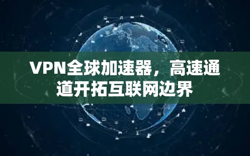 VPN全球加速器，高速通道开拓互联网边界