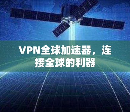 VPN全球加速器，连接全球的利器