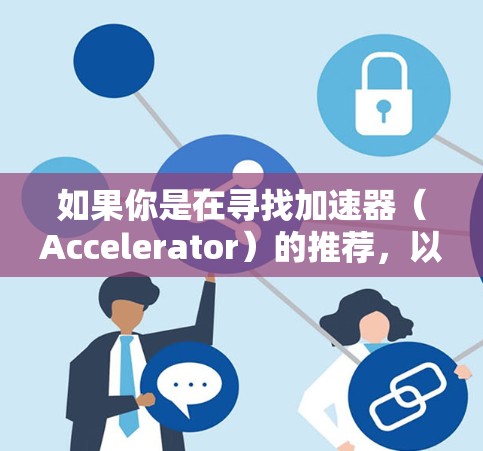 如果你是在寻找加速器（Accelerator）的推荐，以下是一些可能的加速器及其应用场景和推荐