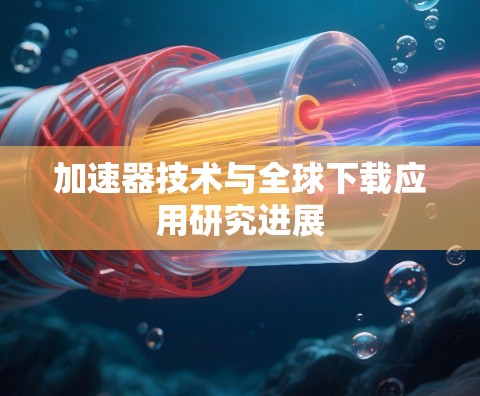 加速器技术与全球下载应用研究进展