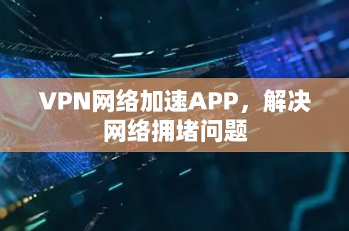 VPN网络加速APP，解决网络拥堵问题