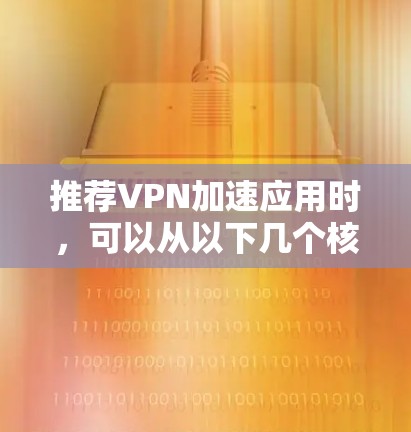 推荐VPN加速应用时，可以从以下几个核心方面进行考量，确保推荐的应用能够满足不同用户的需求