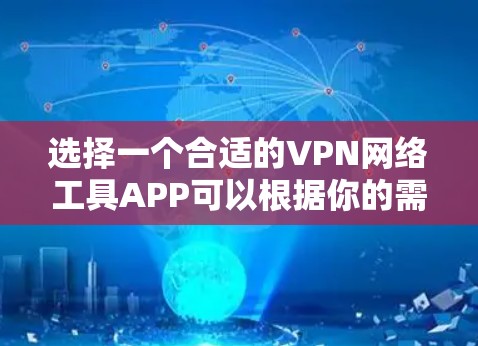 选择一个合适的VPN网络工具APP可以根据你的需求和预算来决定。以下是根据你的思考过程整理的步骤和建议