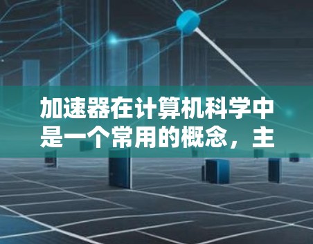 加速器在计算机科学中是一个常用的概念，主要用于加速计算任务，提高性能和效率。以下是一些加速器的应用推荐，涵盖了不同领域和场景