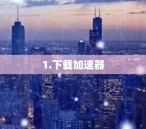 1.下载加速器