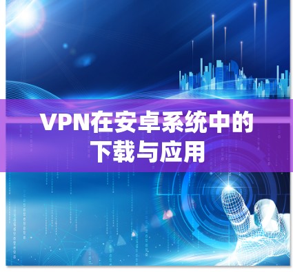 VPN在安卓系统中的下载与应用