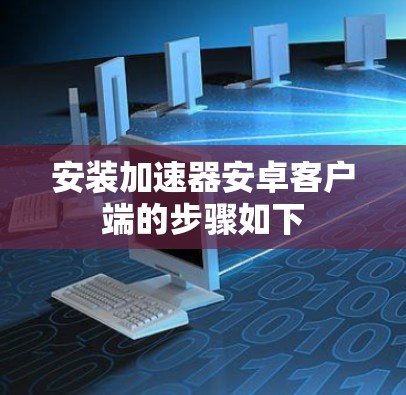 安装加速器安卓客户端的步骤如下