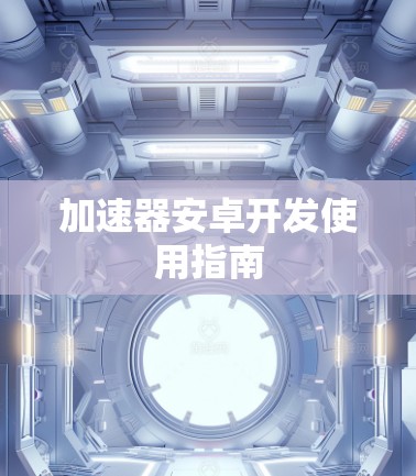 加速器安卓开发使用指南