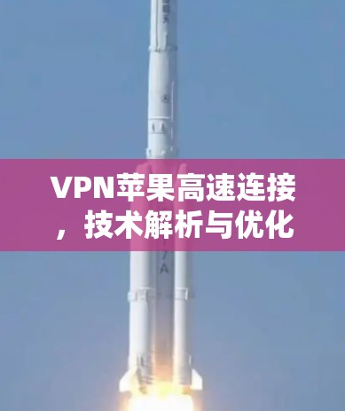 VPN苹果高速连接，技术解析与优化方案