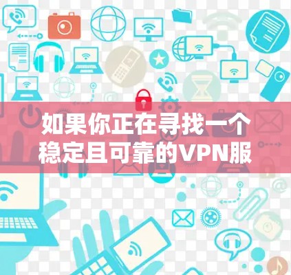 如果你正在寻找一个稳定且可靠的VPN服务来使用在你的苹果设备上，以下是一些推荐的VPN服务，这些服务在稳定性和安全性方面都表现不错