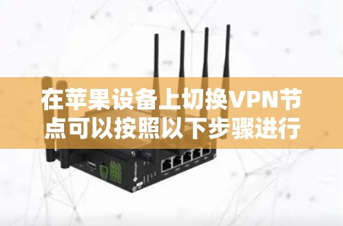 在苹果设备上切换VPN节点可以按照以下步骤进行