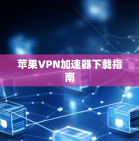 苹果VPN加速器下载指南