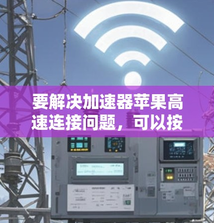 要解决加速器苹果高速连接问题，可以按照以下步骤进行