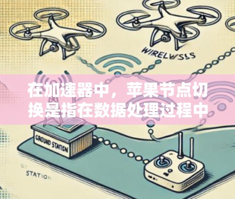 在加速器中，苹果节点切换是指在数据处理过程中，动态地将任务从一个节点切换到另一个节点的过程。这种切换通常用于优化性能、负载均衡或处理故障。在以下几个方面进行了详细的分析和总结