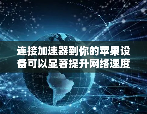 连接加速器到你的苹果设备可以显著提升网络速度，下面是一步步的教程